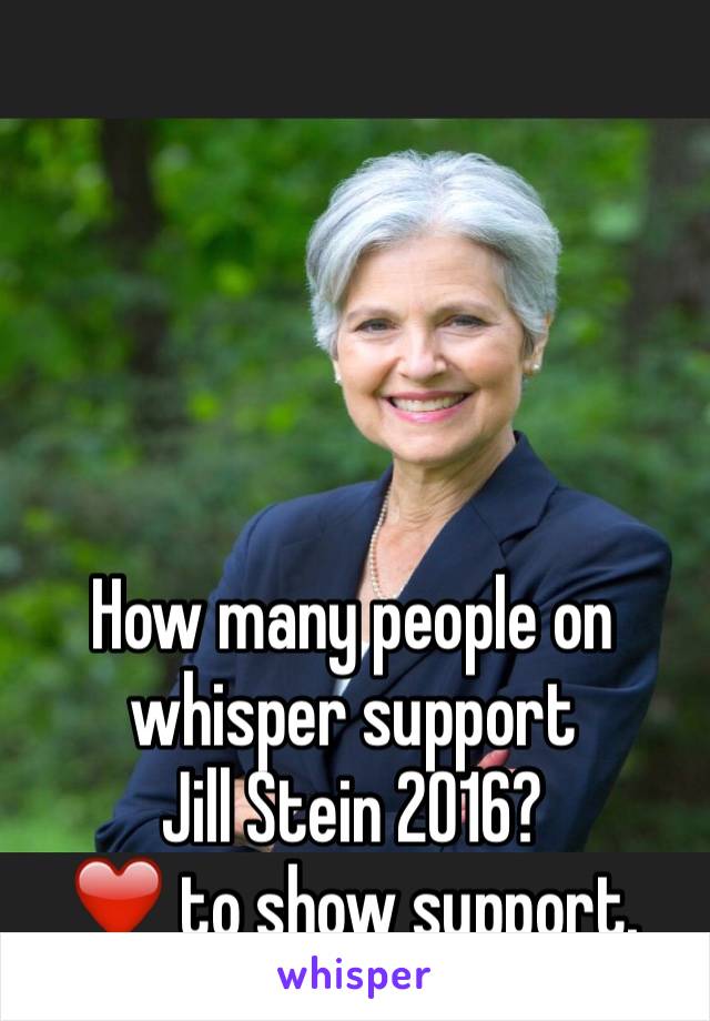 




How many people on whisper support 
Jill Stein 2016? 
❤️ to show support. 