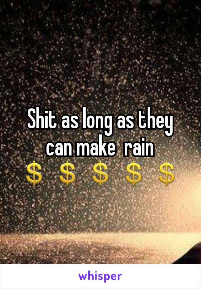 Shit as long as they can make  rain 💲💲💲💲💲