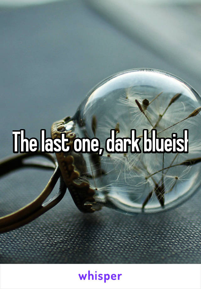 The last one, dark blueish