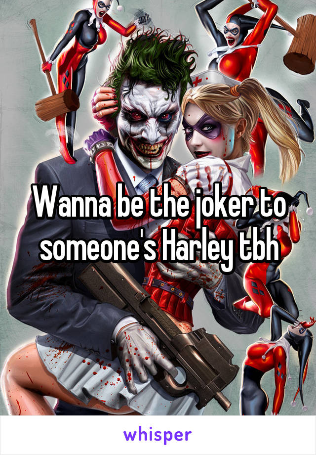 Wanna be the joker to someone's Harley tbh