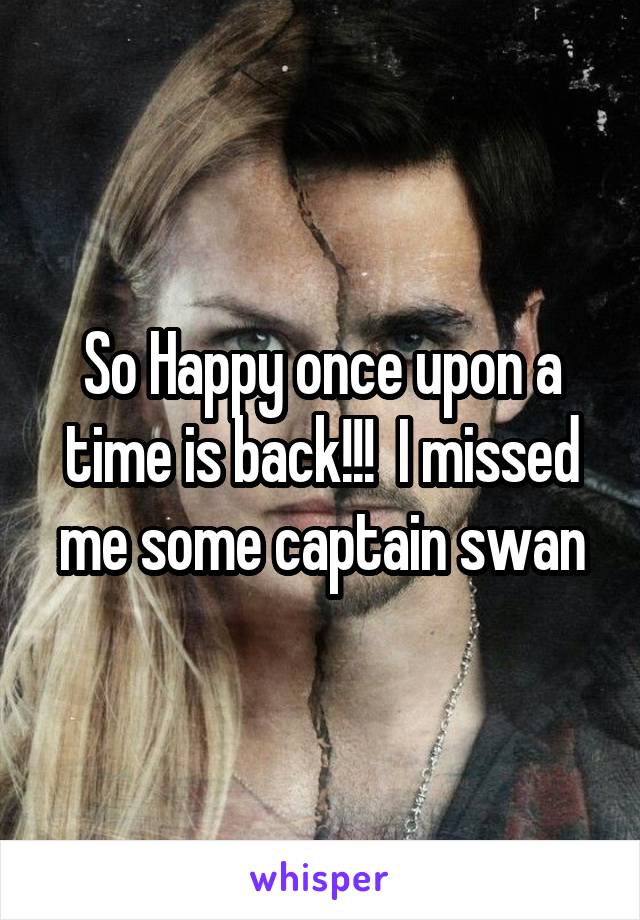 So Happy once upon a time is back!!!  I missed me some captain swan