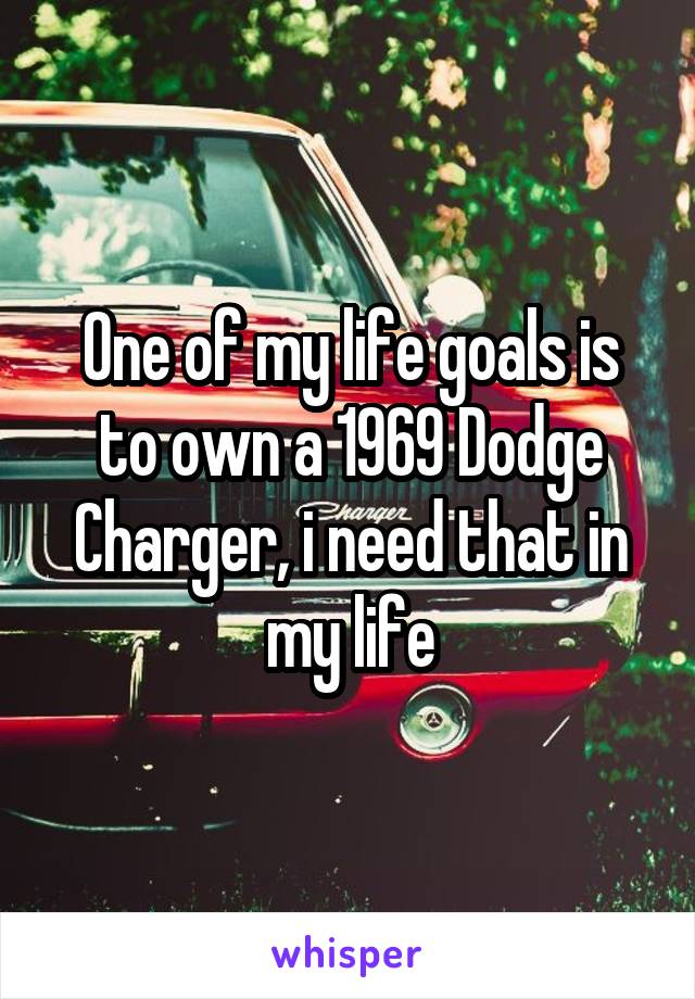 One of my life goals is to own a 1969 Dodge Charger, i need that in my life