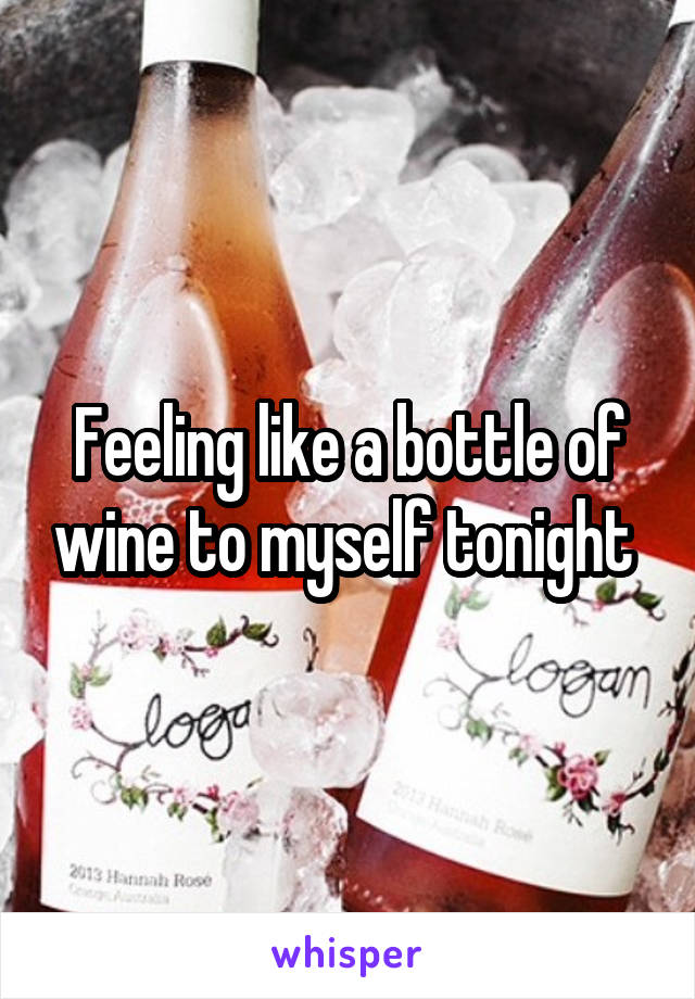 Feeling like a bottle of wine to myself tonight 