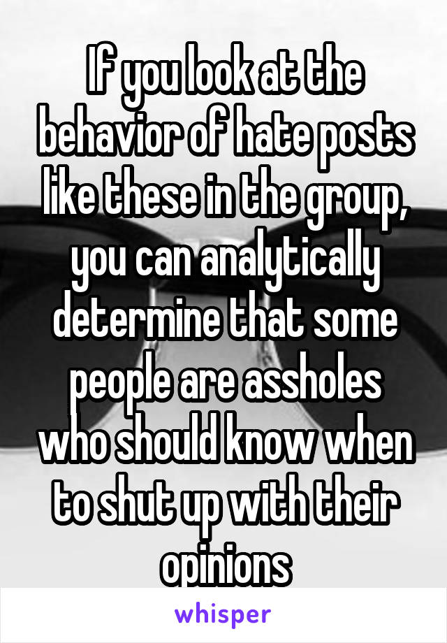 If you look at the behavior of hate posts like these in the group, you can analytically determine that some people are assholes who should know when to shut up with their opinions