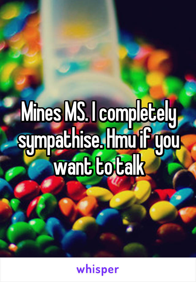 Mines MS. I completely sympathise. Hmu if you want to talk