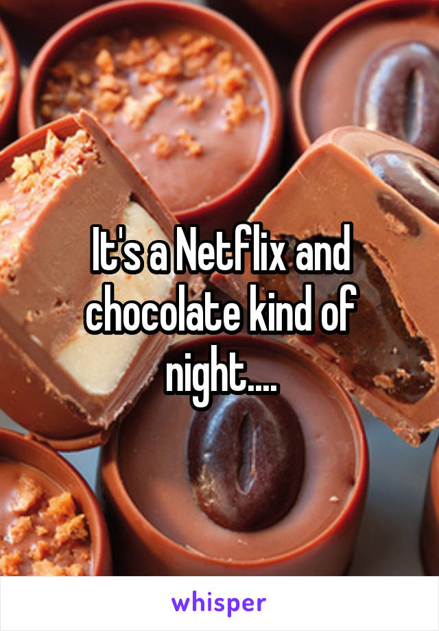 It's a Netflix and chocolate kind of night....
