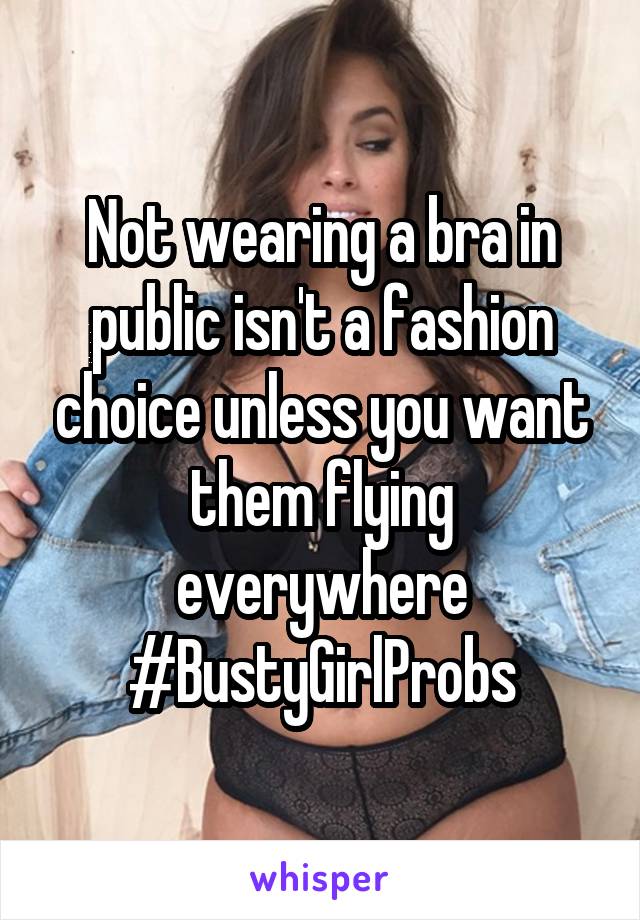 Not wearing a bra in public isn't a fashion choice unless you want them flying everywhere #BustyGirlProbs