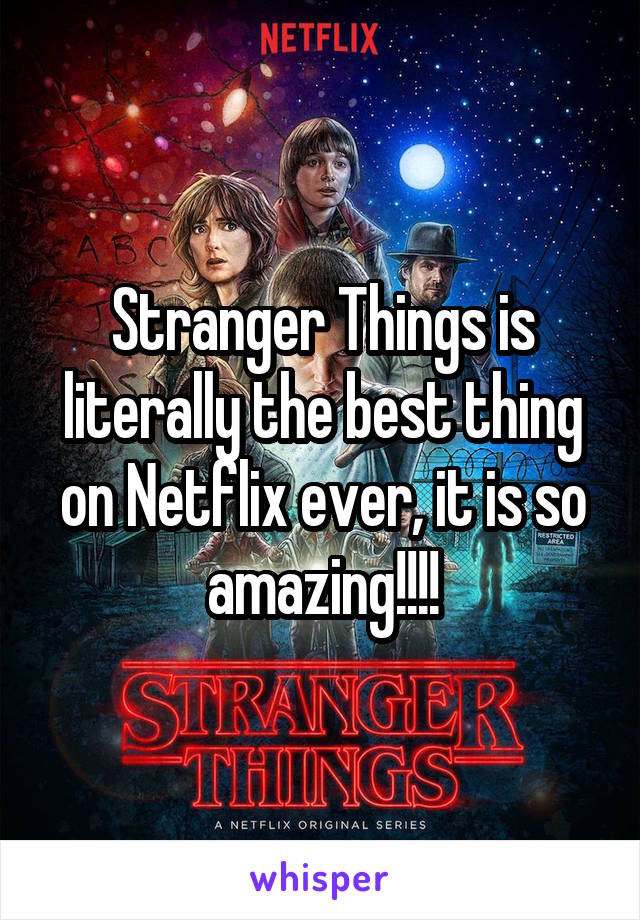 Stranger Things is literally the best thing on Netflix ever, it is so amazing!!!!