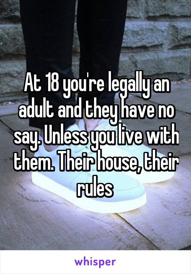 At 18 you're legally an adult and they have no say. Unless you live with them. Their house, their rules 