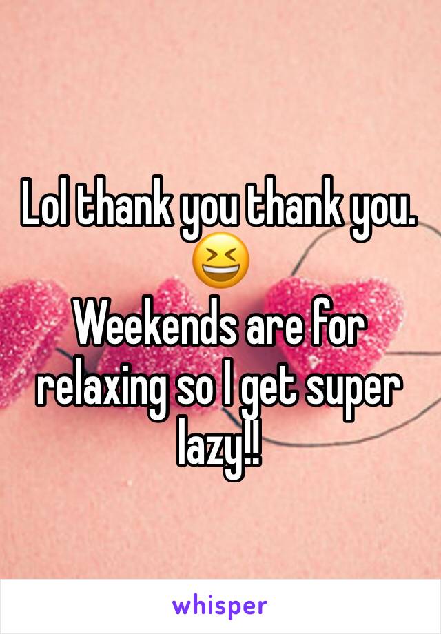 Lol thank you thank you. 😆 
Weekends are for relaxing so I get super lazy!! 