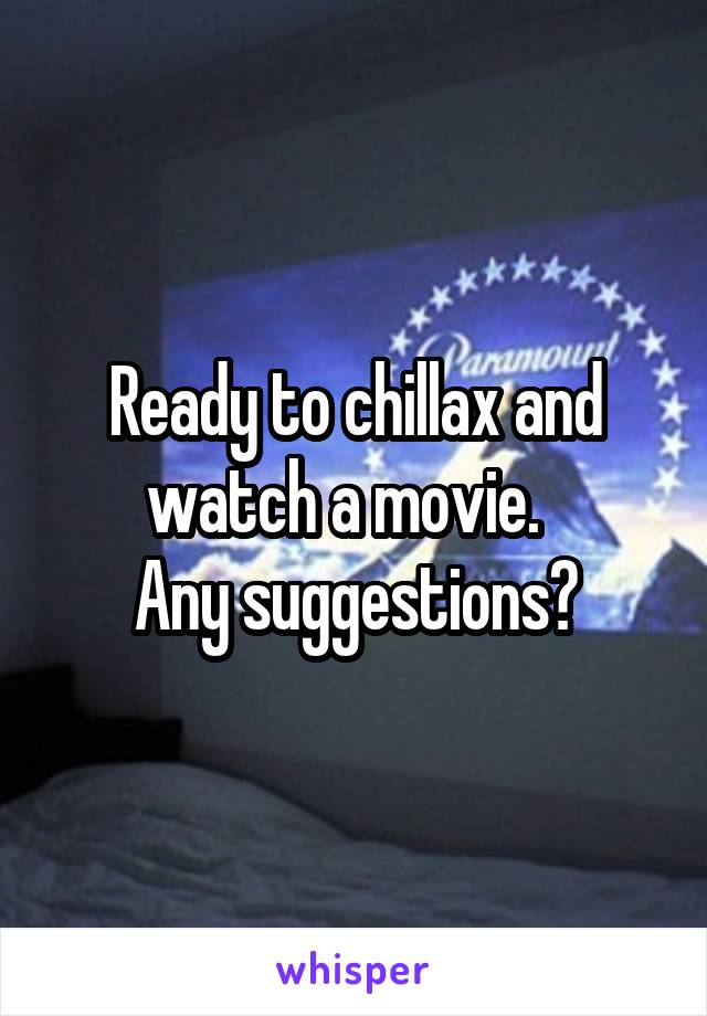 Ready to chillax and watch a movie.  
Any suggestions?
