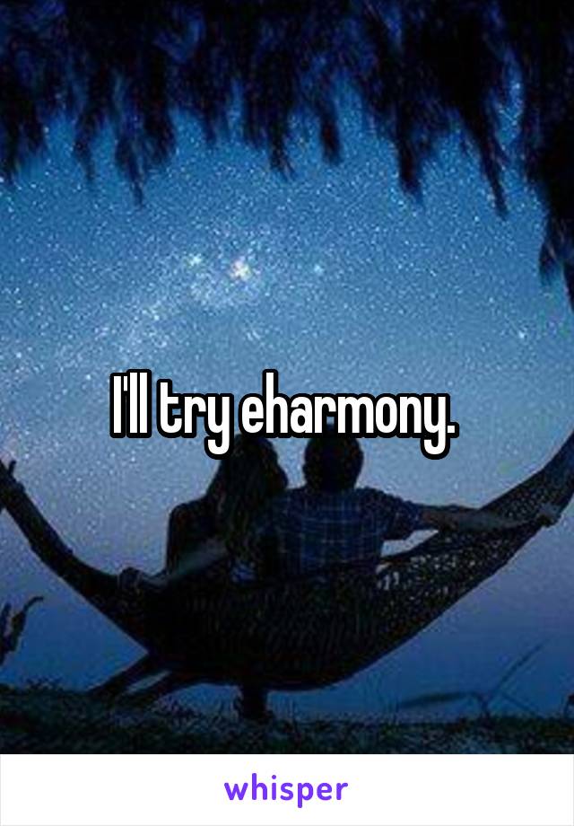 I'll try eharmony. 