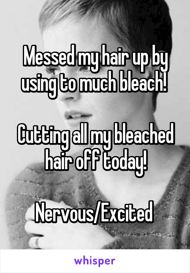 Messed my hair up by using to much bleach! 

Cutting all my bleached hair off today!

Nervous/Excited 