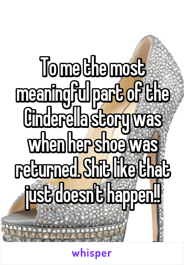 To me the most meaningful part of the Cinderella story was when her shoe was returned. Shit like that just doesn't happen!!
