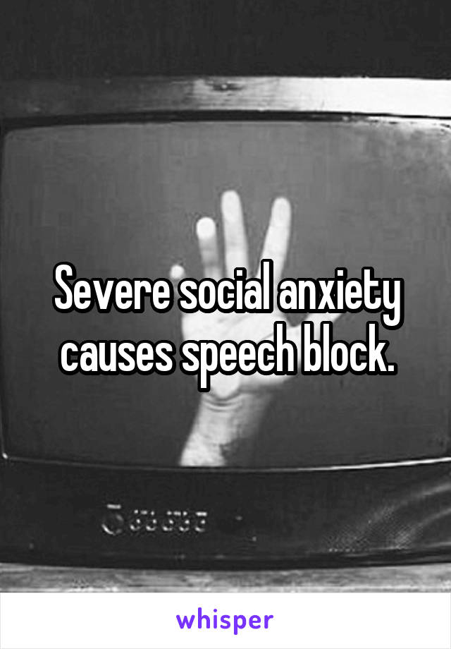 Severe social anxiety causes speech block.