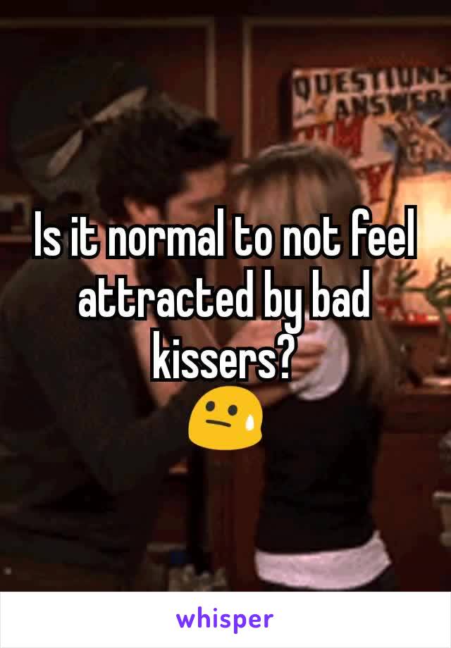 Is it normal to not feel attracted by bad kissers?
😓