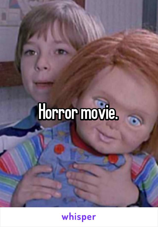 Horror movie. 