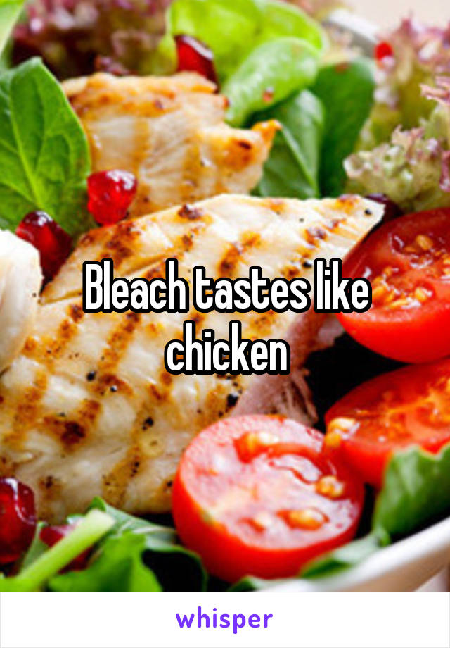 Bleach tastes like chicken