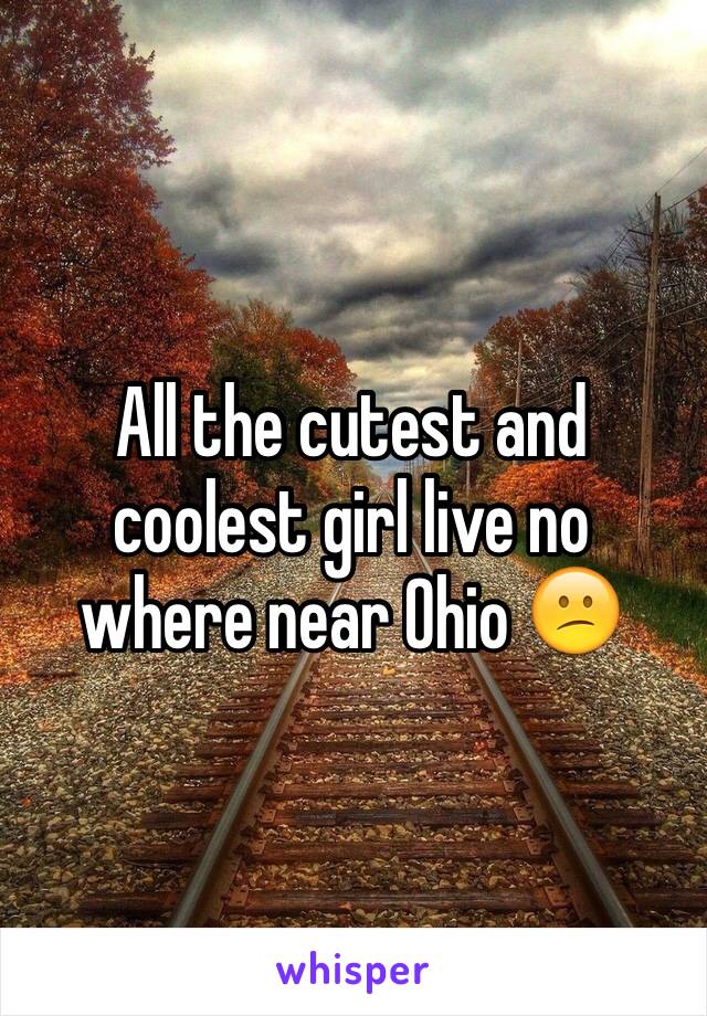 All the cutest and coolest girl live no where near Ohio 😕