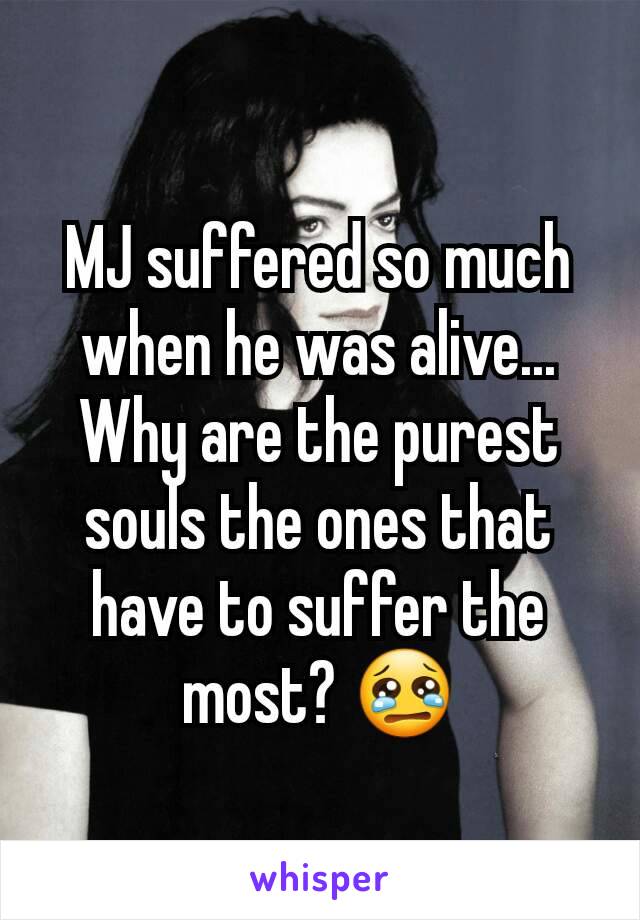 MJ suffered so much when he was alive... Why are the purest souls the ones that have to suffer the most? 😢
