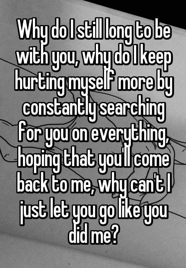 why-do-i-still-long-to-be-with-you-why-do-i-keep-hurting-myself-more