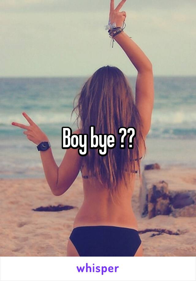 Boy bye 👋🏼