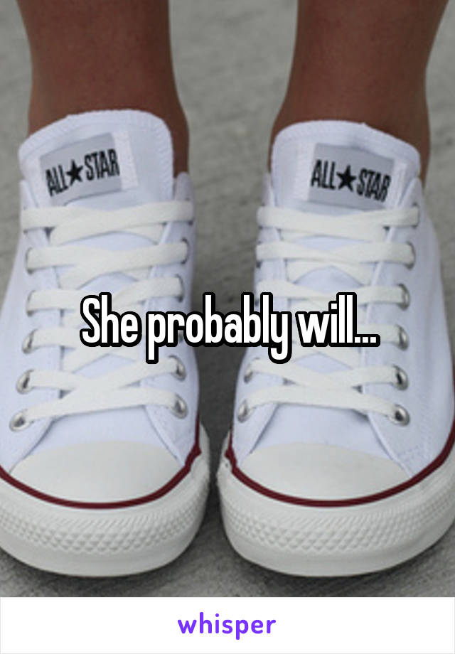 She probably will...