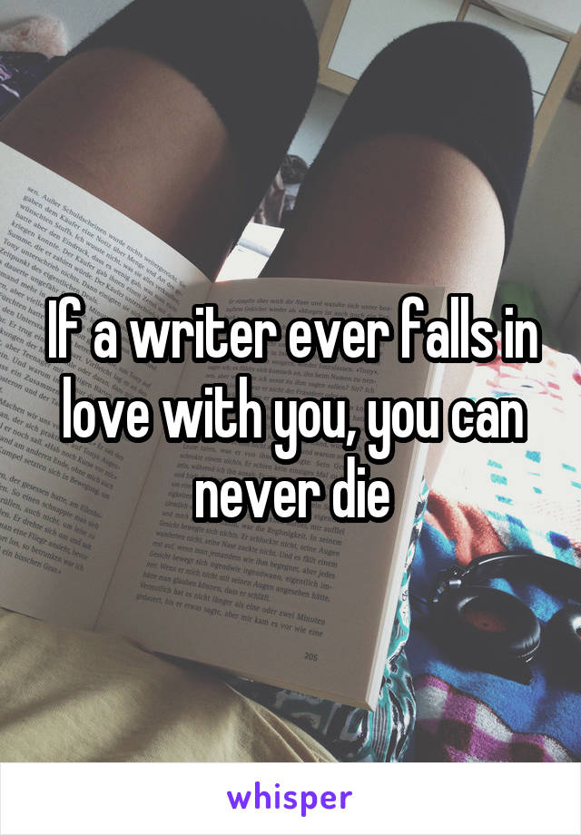 If a writer ever falls in love with you, you can never die