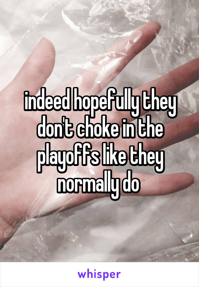 indeed hopefully they don't choke in the playoffs like they normally do 