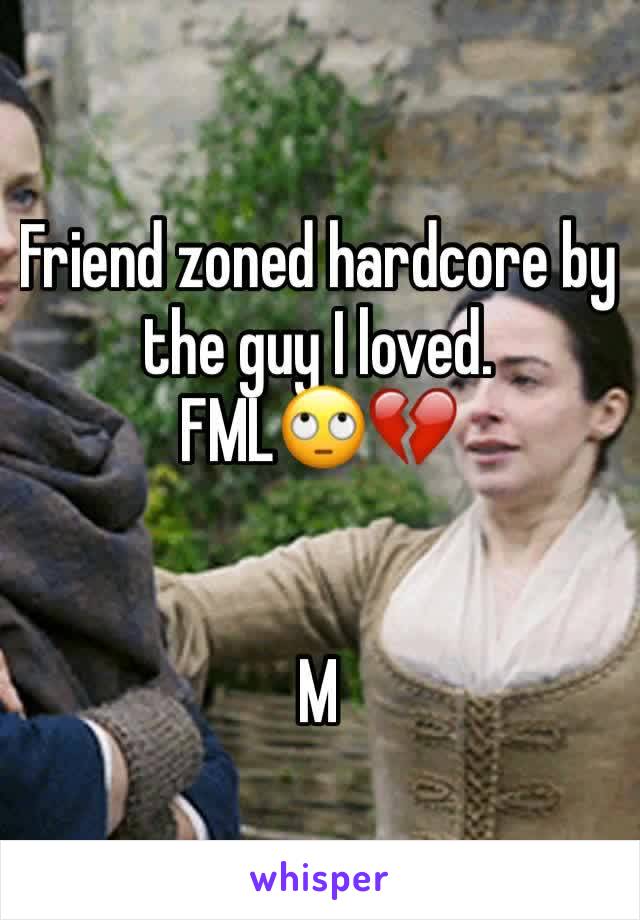 Friend zoned hardcore by the guy I loved. 
FML🙄💔


M
