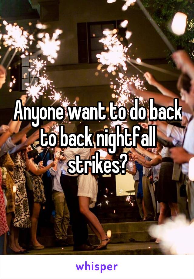 Anyone want to do back to back nightfall strikes?