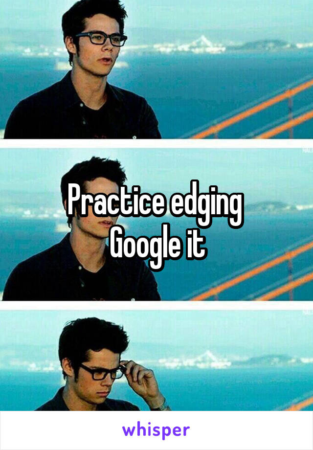 Practice edging 
Google it