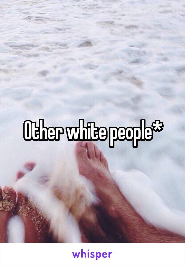 Other white people*