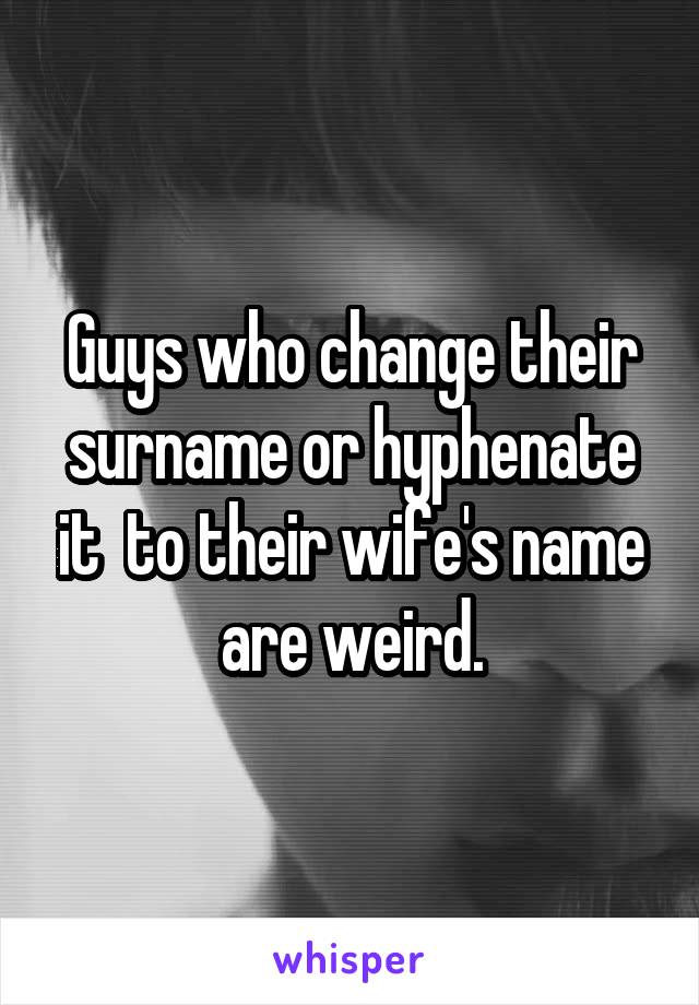 Guys who change their surname or hyphenate it  to their wife's name are weird.