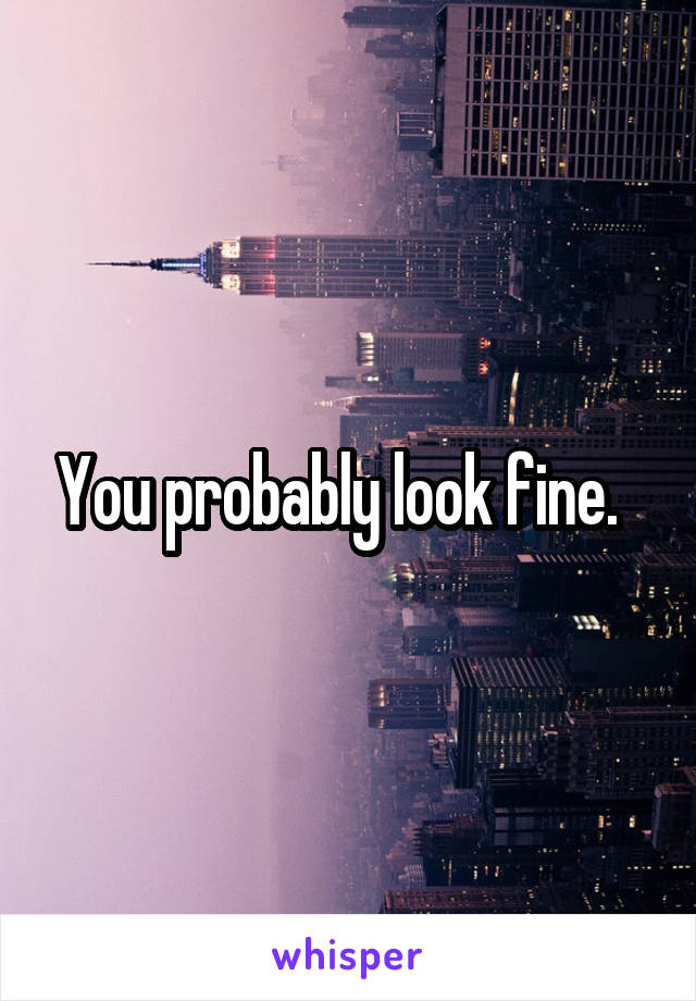 You probably look fine.  