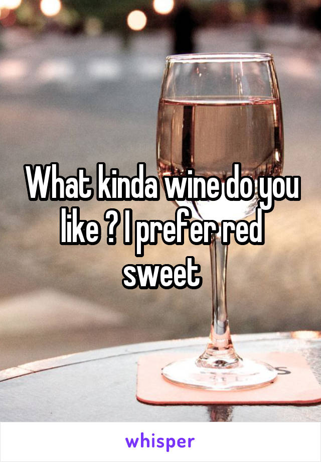 What kinda wine do you like ? I prefer red sweet