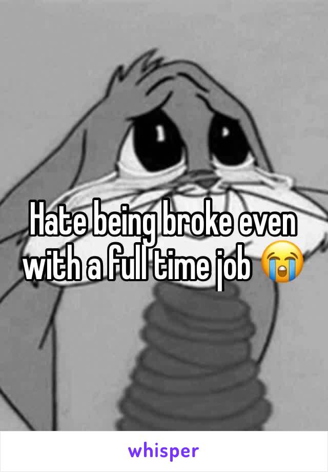 Hate being broke even with a full time job 😭