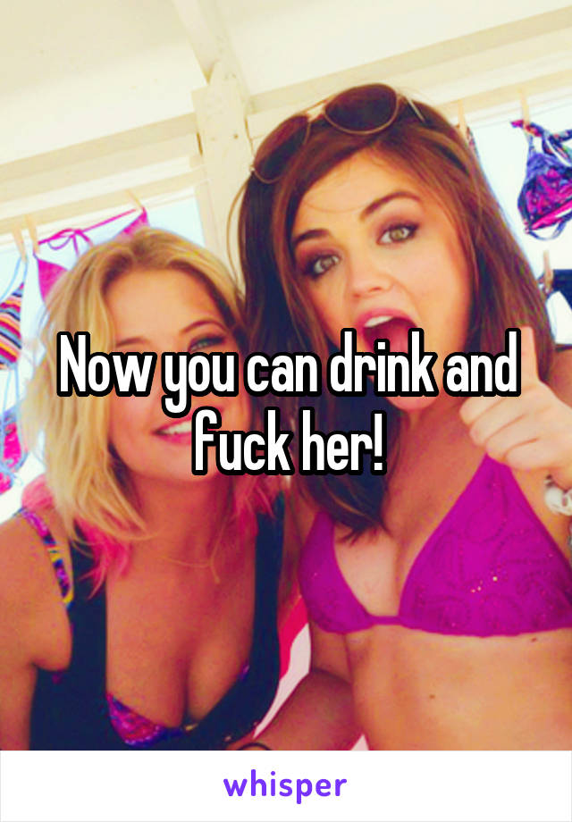 Now you can drink and fuck her!