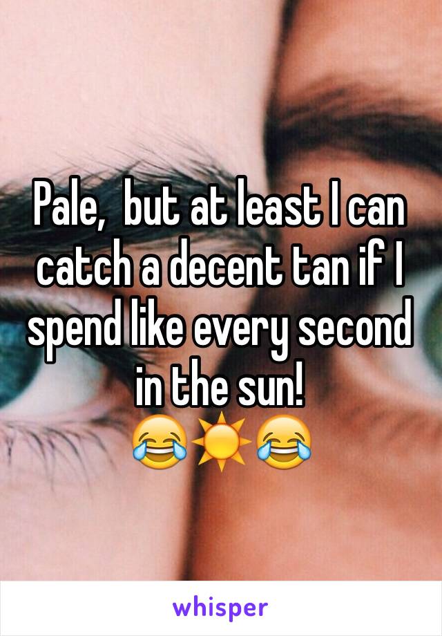 Pale,  but at least I can catch a decent tan if I spend like every second in the sun! 
😂☀️😂