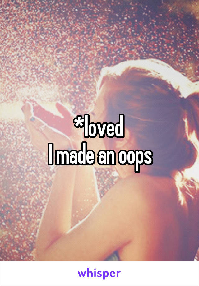 *loved 
I made an oops