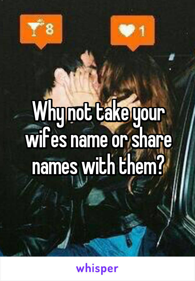 Why not take your wifes name or share names with them?