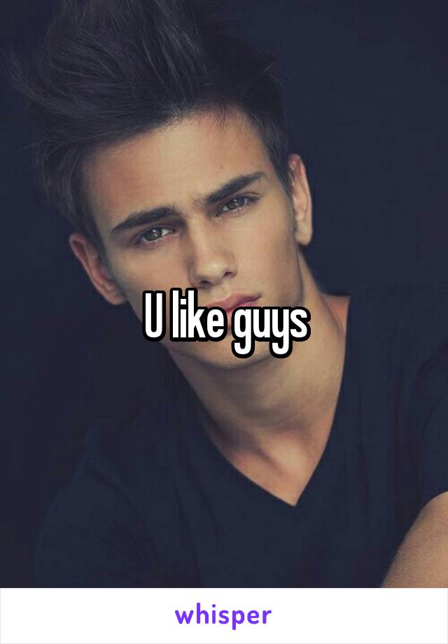U like guys