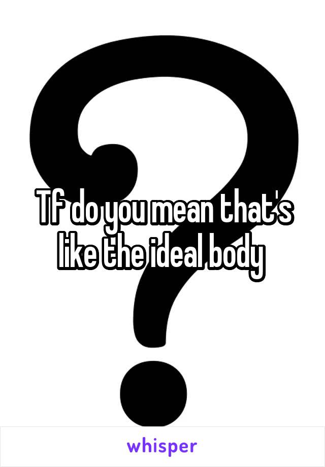 Tf do you mean that's like the ideal body 