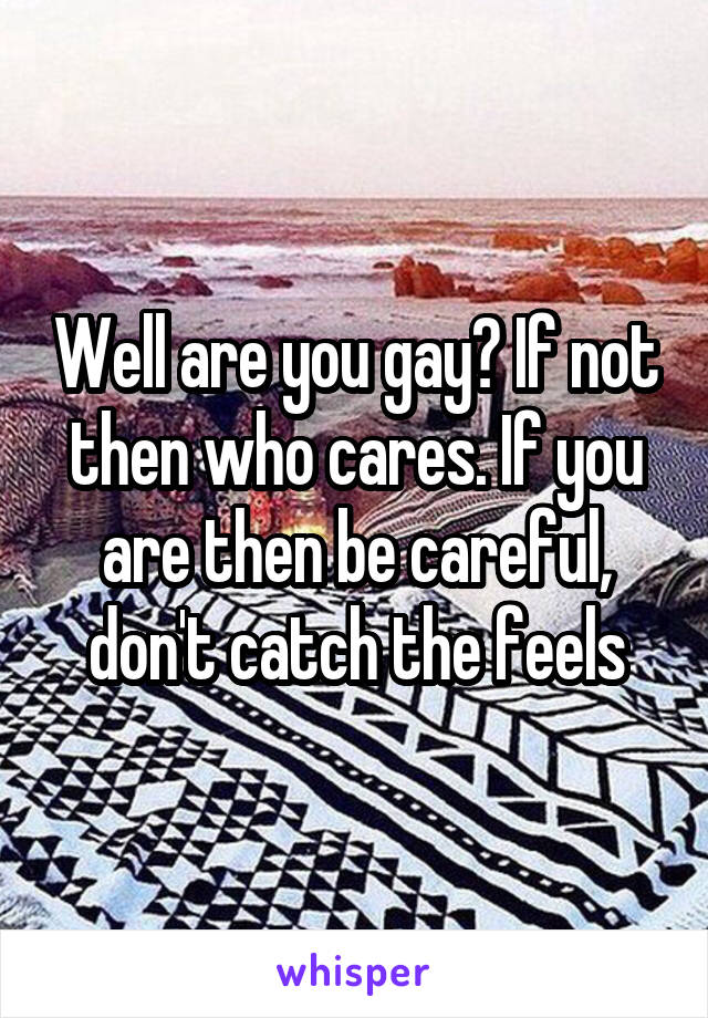 Well are you gay? If not then who cares. If you are then be careful, don't catch the feels