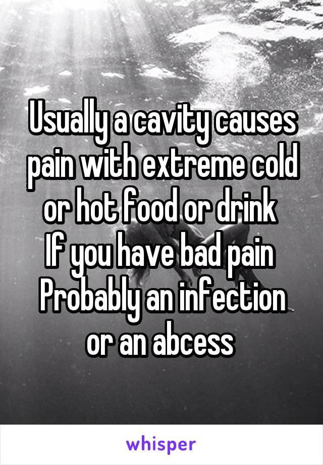 Usually a cavity causes pain with extreme cold or hot food or drink 
If you have bad pain 
Probably an infection or an abcess 