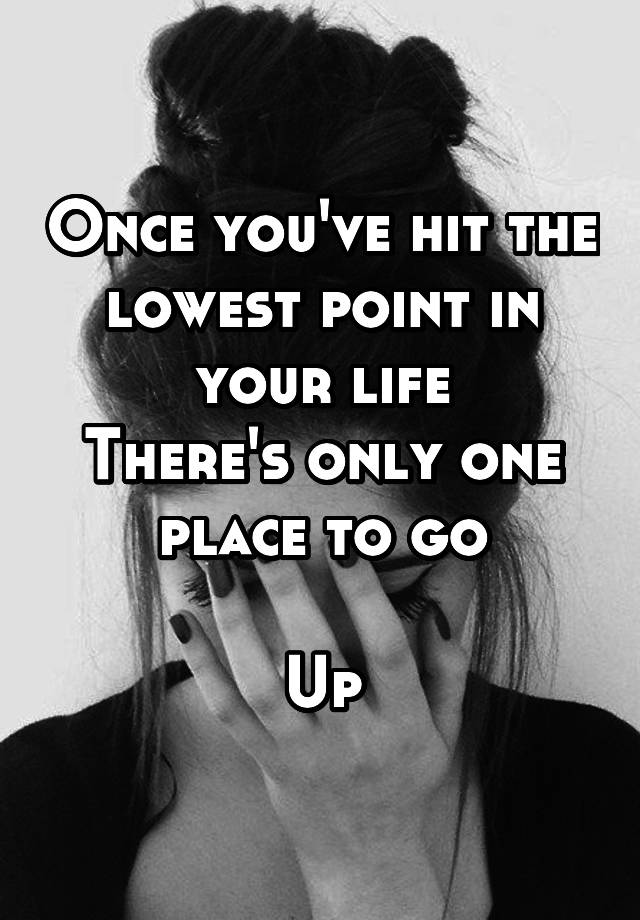 once-you-ve-hit-the-lowest-point-in-your-life-there-s-only-one-place-to