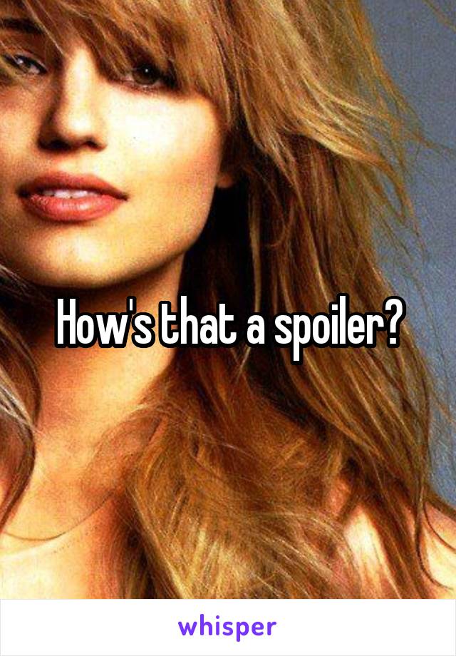 How's that a spoiler?