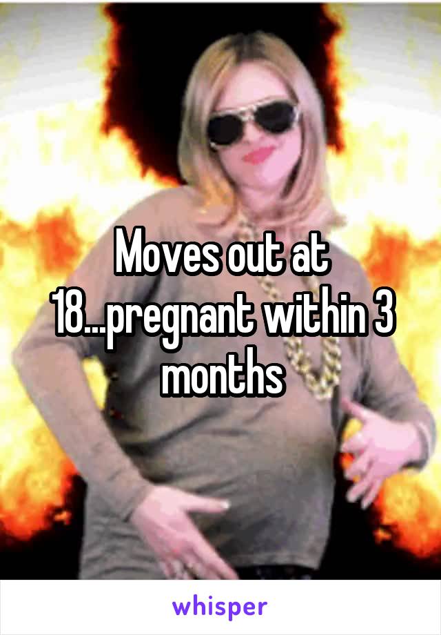 Moves out at 18...pregnant within 3 months