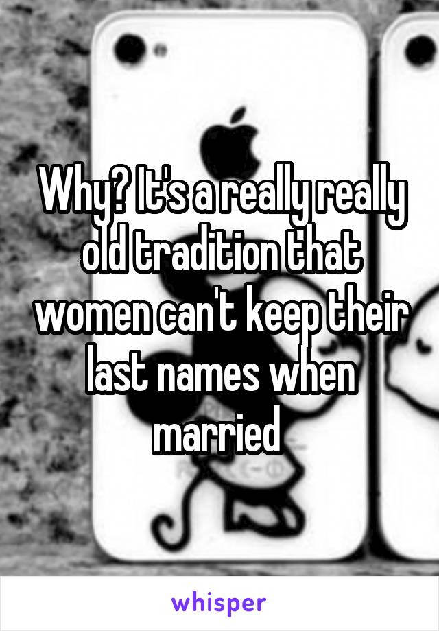 Why? It's a really really old tradition that women can't keep their last names when married 