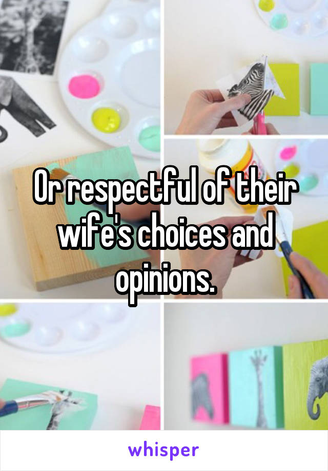 Or respectful of their wife's choices and opinions.